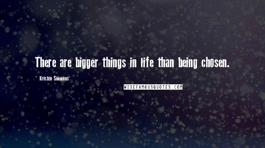 Kristen Simmons Quotes: There are bigger things in life than being chosen.