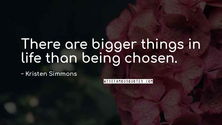 Kristen Simmons Quotes: There are bigger things in life than being chosen.