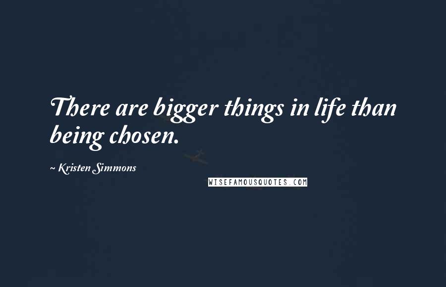 Kristen Simmons Quotes: There are bigger things in life than being chosen.