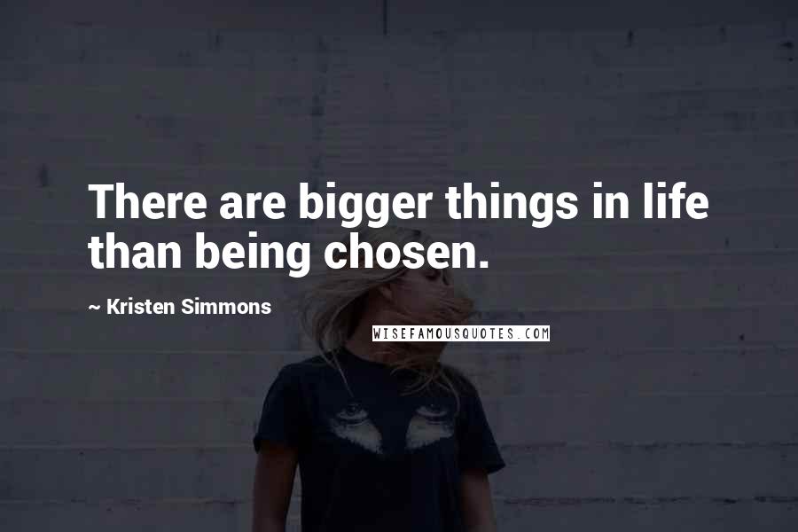 Kristen Simmons Quotes: There are bigger things in life than being chosen.