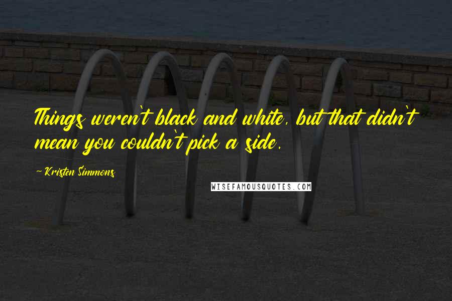 Kristen Simmons Quotes: Things weren't black and white, but that didn't mean you couldn't pick a side.