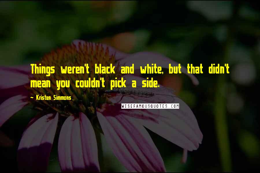 Kristen Simmons Quotes: Things weren't black and white, but that didn't mean you couldn't pick a side.
