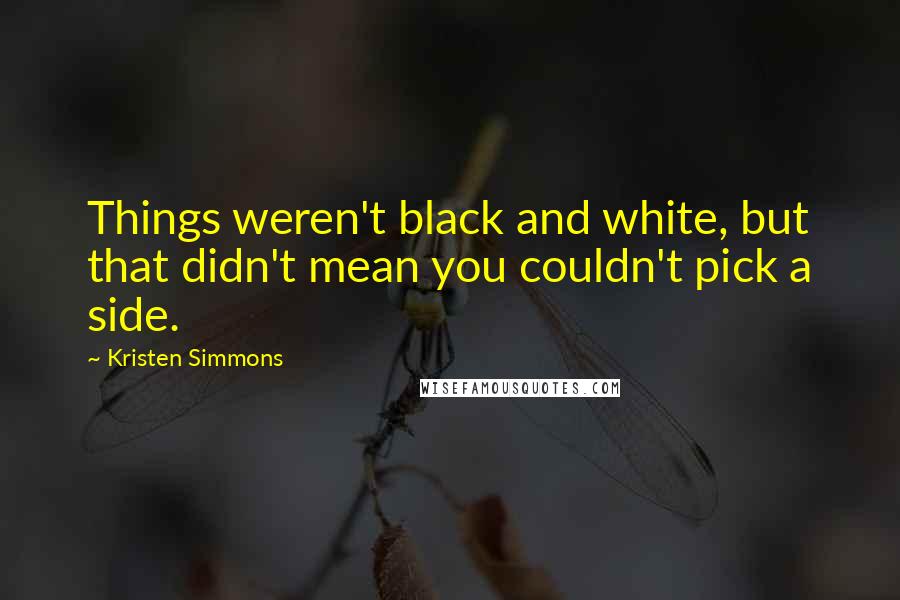 Kristen Simmons Quotes: Things weren't black and white, but that didn't mean you couldn't pick a side.