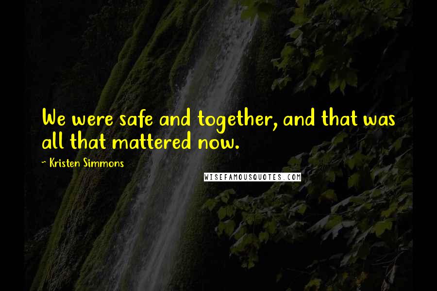 Kristen Simmons Quotes: We were safe and together, and that was all that mattered now.