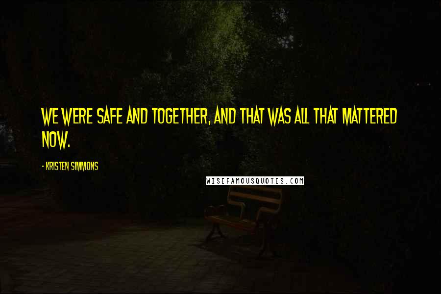 Kristen Simmons Quotes: We were safe and together, and that was all that mattered now.