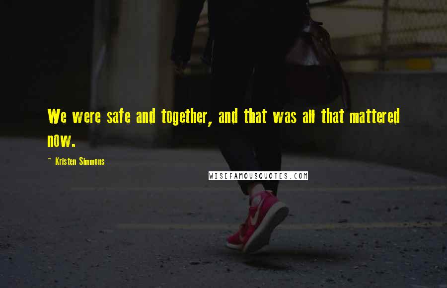 Kristen Simmons Quotes: We were safe and together, and that was all that mattered now.