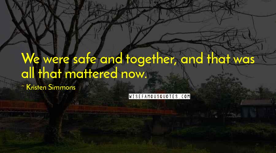 Kristen Simmons Quotes: We were safe and together, and that was all that mattered now.
