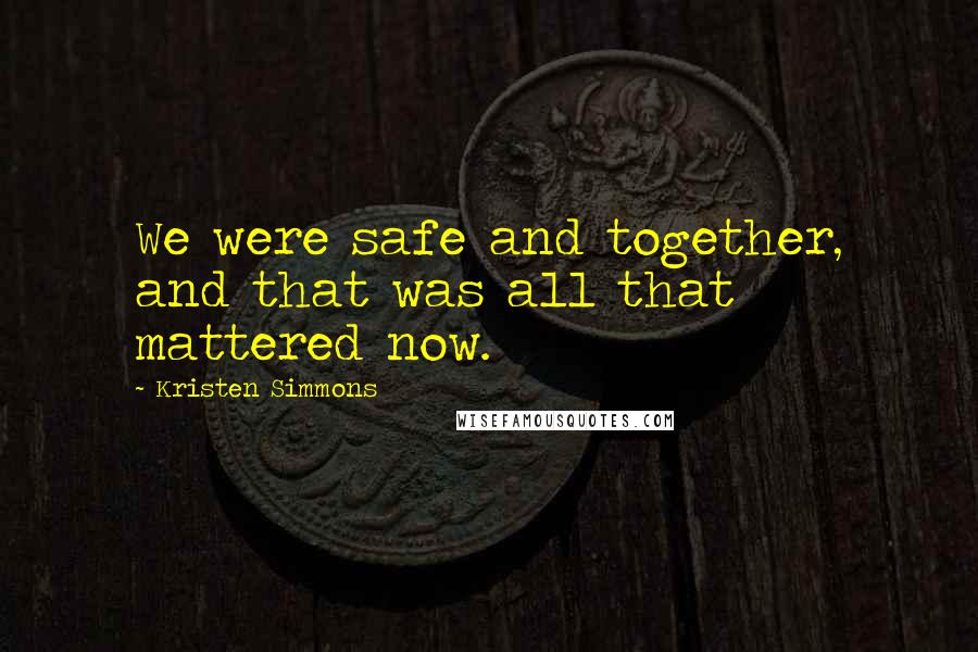 Kristen Simmons Quotes: We were safe and together, and that was all that mattered now.