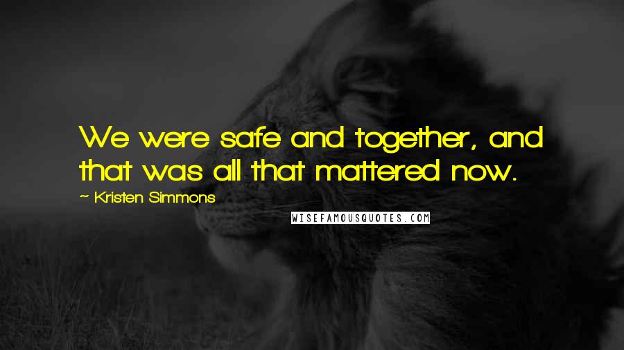 Kristen Simmons Quotes: We were safe and together, and that was all that mattered now.