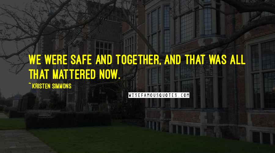 Kristen Simmons Quotes: We were safe and together, and that was all that mattered now.