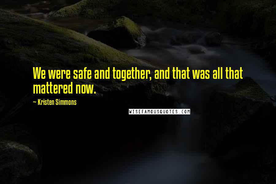 Kristen Simmons Quotes: We were safe and together, and that was all that mattered now.