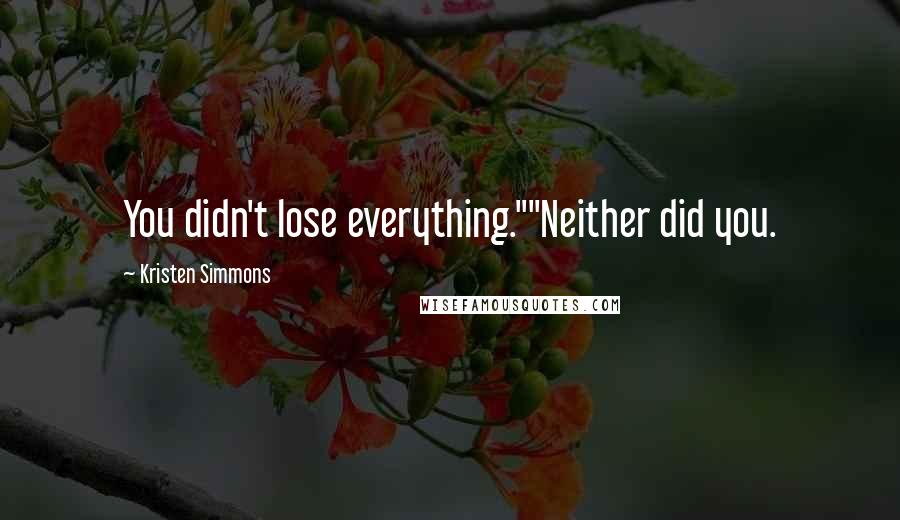 Kristen Simmons Quotes: You didn't lose everything.""Neither did you.