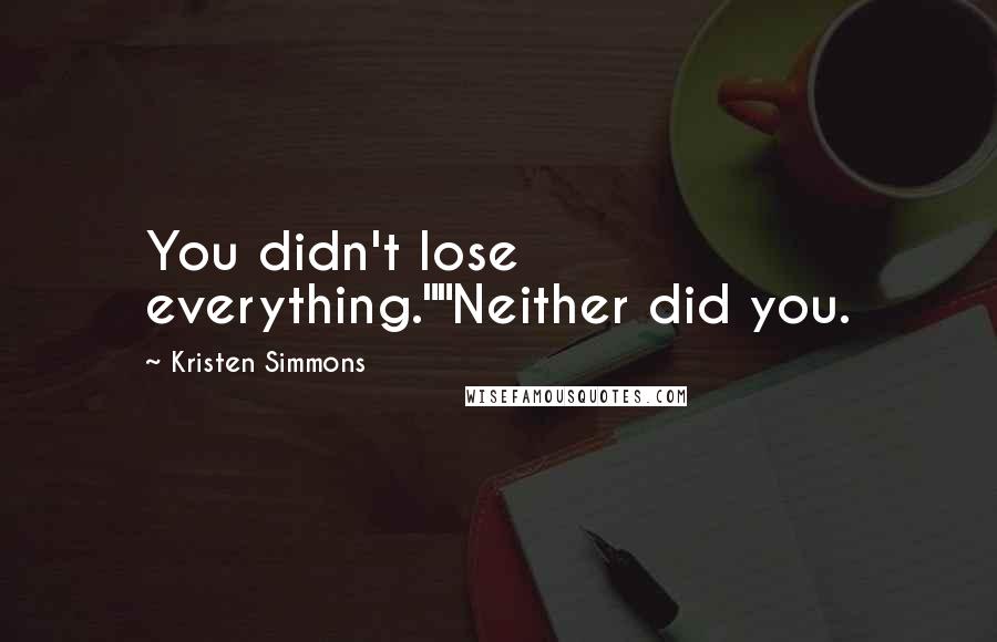 Kristen Simmons Quotes: You didn't lose everything.""Neither did you.