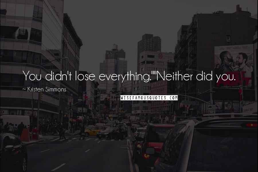 Kristen Simmons Quotes: You didn't lose everything.""Neither did you.