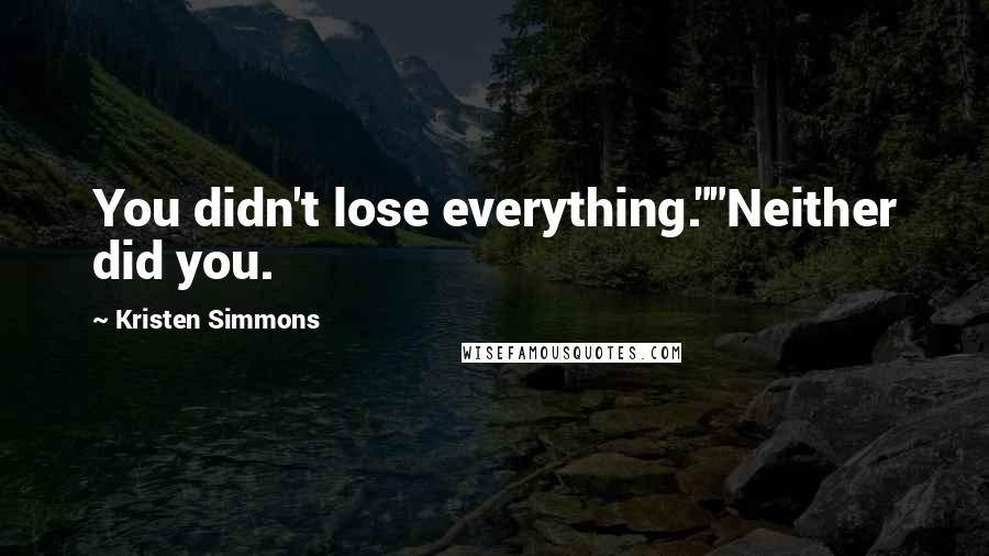 Kristen Simmons Quotes: You didn't lose everything.""Neither did you.