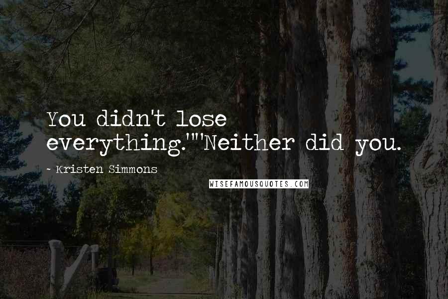 Kristen Simmons Quotes: You didn't lose everything.""Neither did you.
