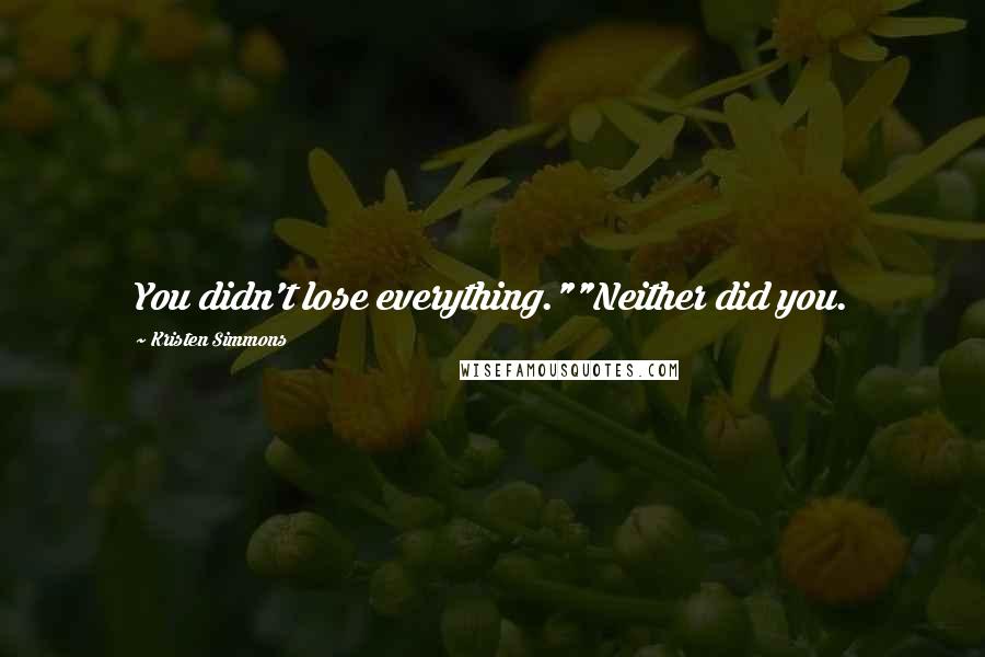 Kristen Simmons Quotes: You didn't lose everything.""Neither did you.