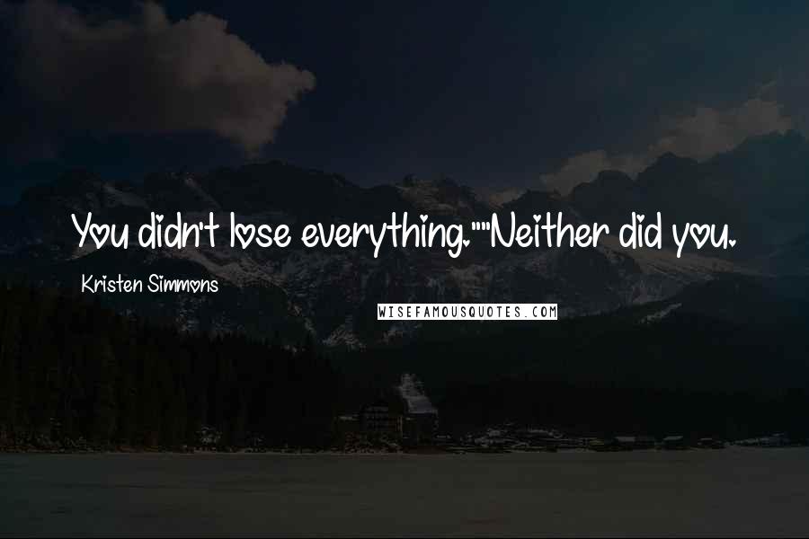 Kristen Simmons Quotes: You didn't lose everything.""Neither did you.