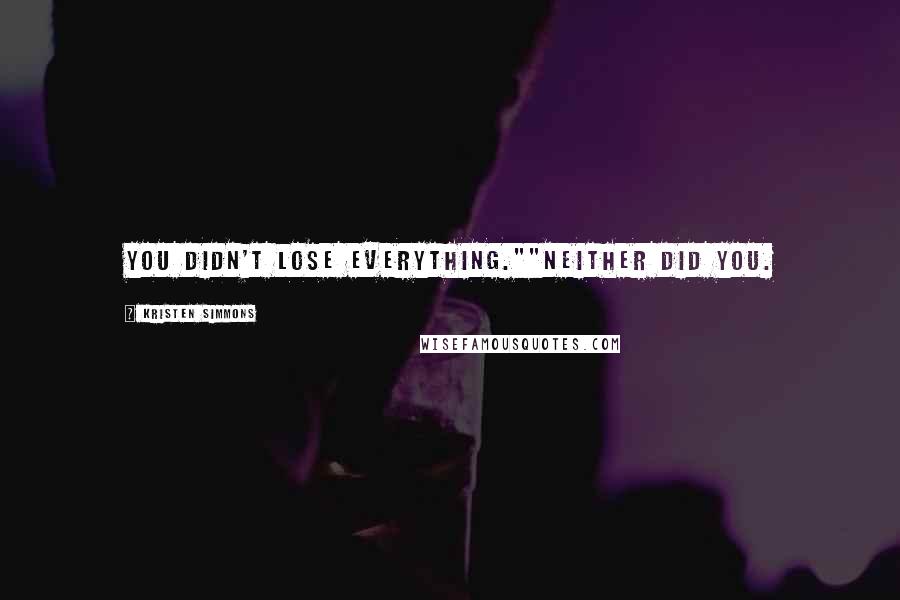 Kristen Simmons Quotes: You didn't lose everything.""Neither did you.