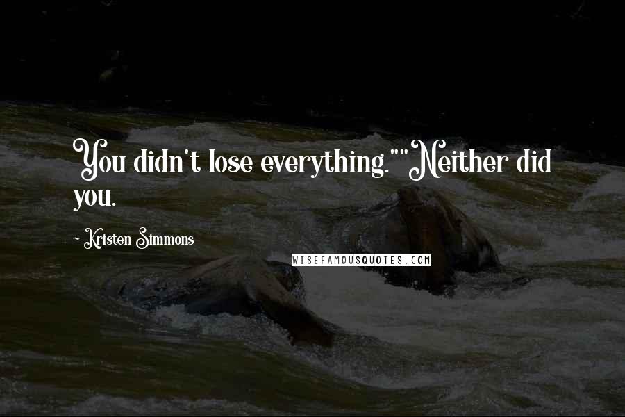Kristen Simmons Quotes: You didn't lose everything.""Neither did you.