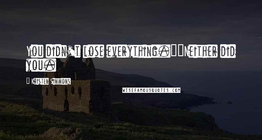 Kristen Simmons Quotes: You didn't lose everything.""Neither did you.