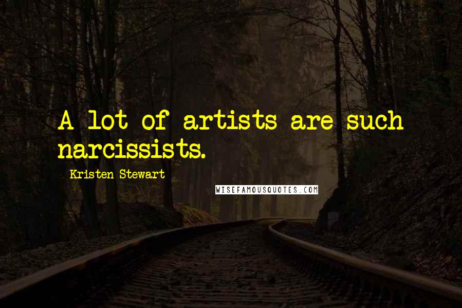 Kristen Stewart Quotes: A lot of artists are such narcissists.