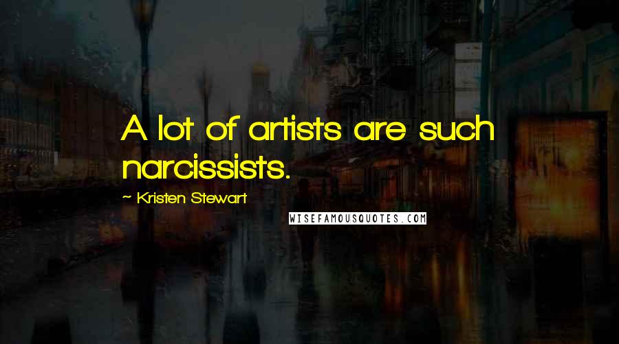 Kristen Stewart Quotes: A lot of artists are such narcissists.