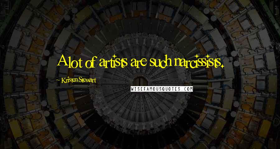Kristen Stewart Quotes: A lot of artists are such narcissists.