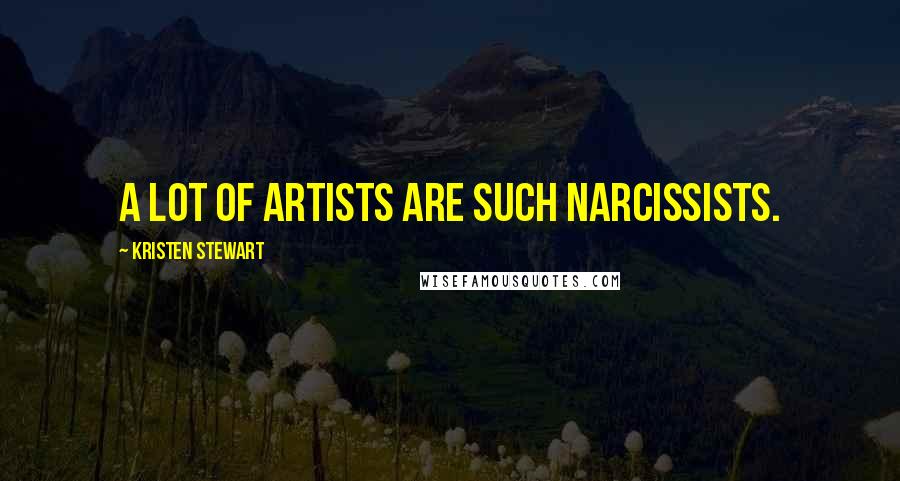 Kristen Stewart Quotes: A lot of artists are such narcissists.
