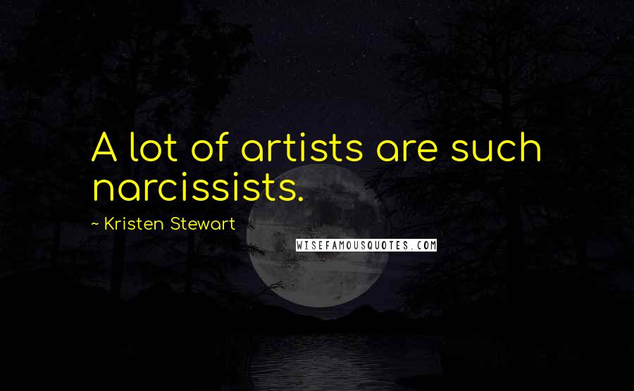 Kristen Stewart Quotes: A lot of artists are such narcissists.