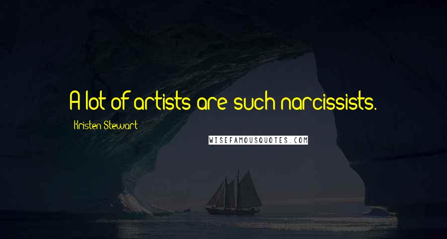 Kristen Stewart Quotes: A lot of artists are such narcissists.