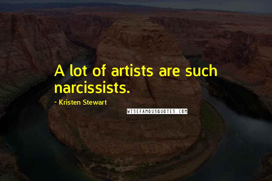 Kristen Stewart Quotes: A lot of artists are such narcissists.