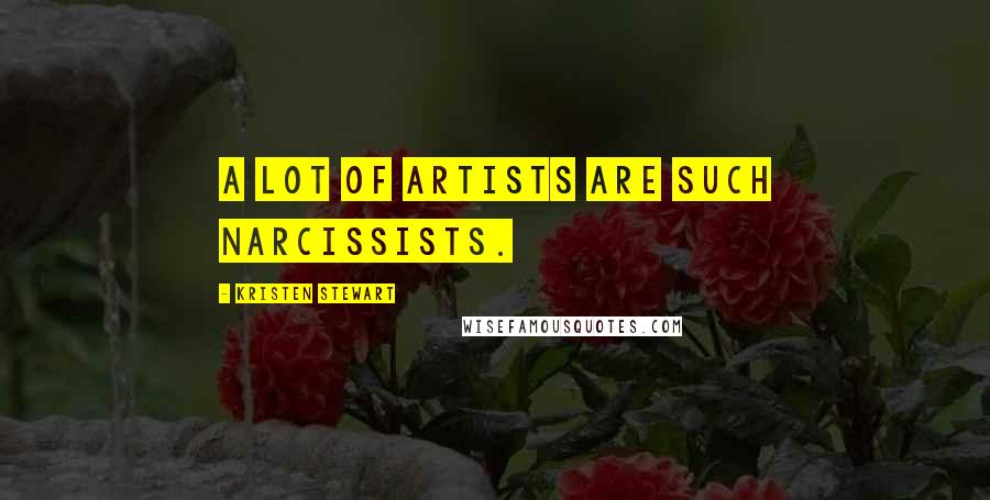 Kristen Stewart Quotes: A lot of artists are such narcissists.