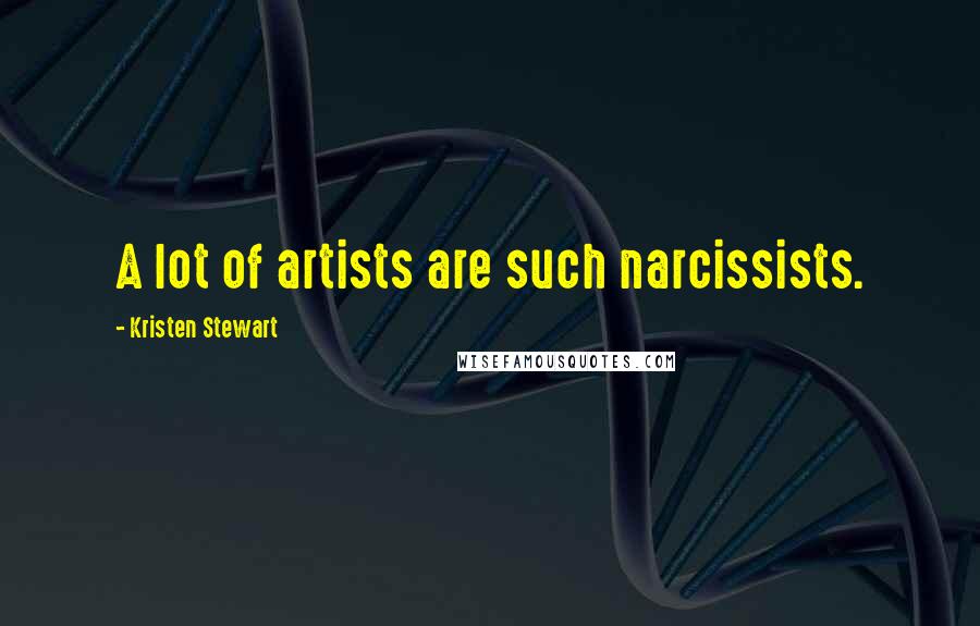 Kristen Stewart Quotes: A lot of artists are such narcissists.