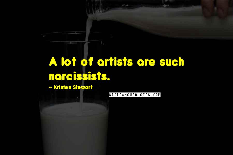 Kristen Stewart Quotes: A lot of artists are such narcissists.