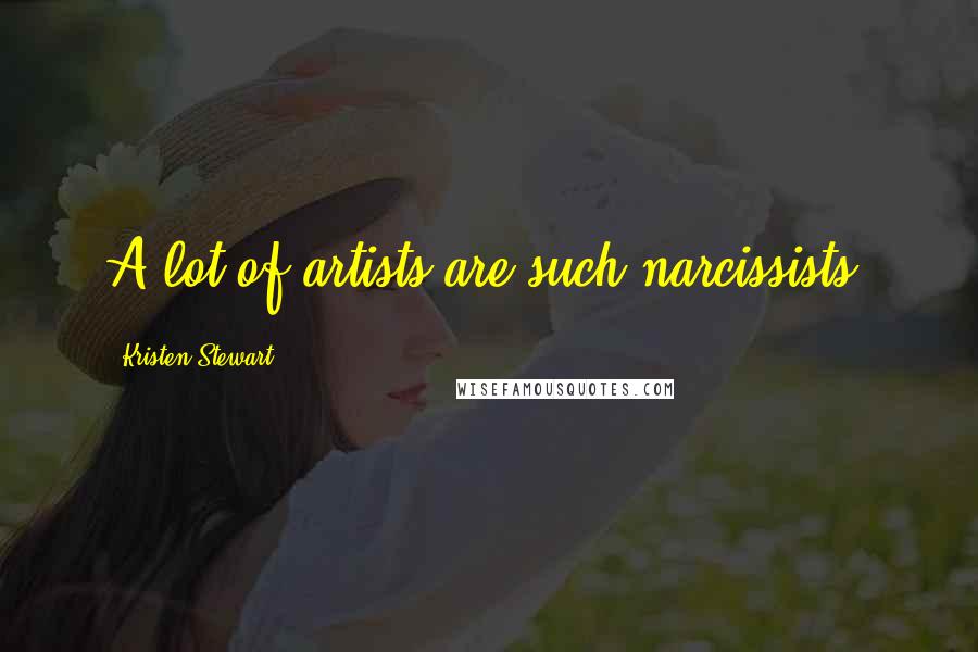 Kristen Stewart Quotes: A lot of artists are such narcissists.