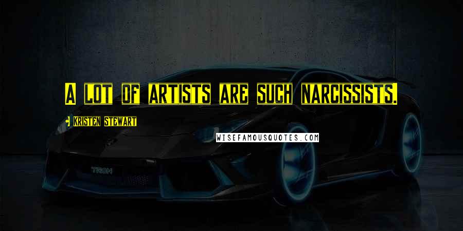 Kristen Stewart Quotes: A lot of artists are such narcissists.