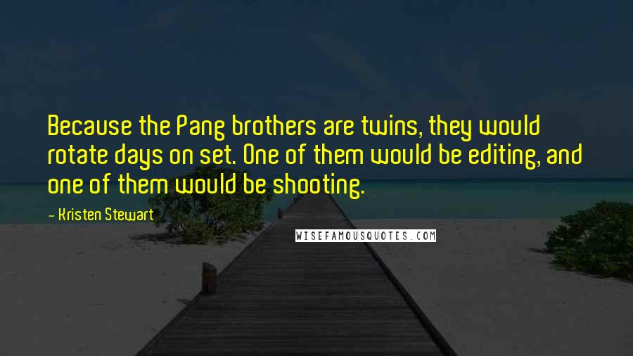 Kristen Stewart Quotes: Because the Pang brothers are twins, they would rotate days on set. One of them would be editing, and one of them would be shooting.