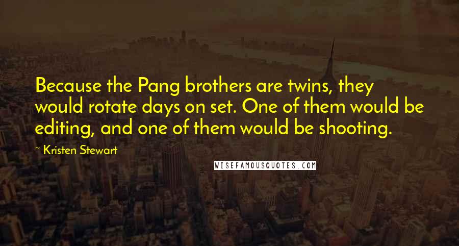 Kristen Stewart Quotes: Because the Pang brothers are twins, they would rotate days on set. One of them would be editing, and one of them would be shooting.