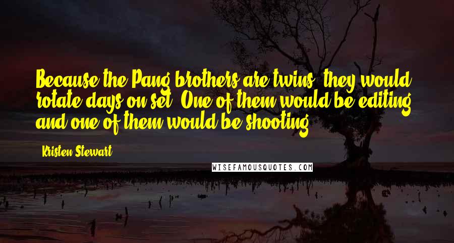 Kristen Stewart Quotes: Because the Pang brothers are twins, they would rotate days on set. One of them would be editing, and one of them would be shooting.