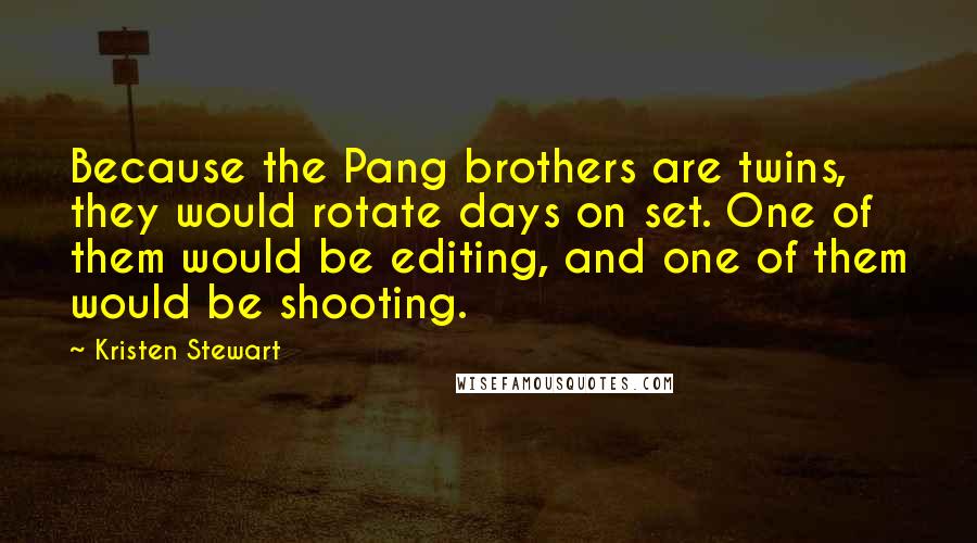 Kristen Stewart Quotes: Because the Pang brothers are twins, they would rotate days on set. One of them would be editing, and one of them would be shooting.