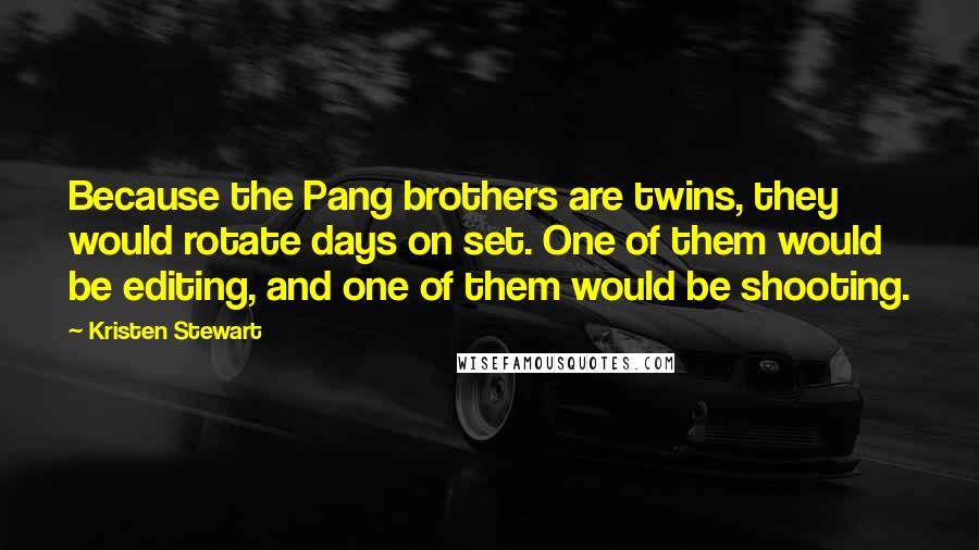 Kristen Stewart Quotes: Because the Pang brothers are twins, they would rotate days on set. One of them would be editing, and one of them would be shooting.