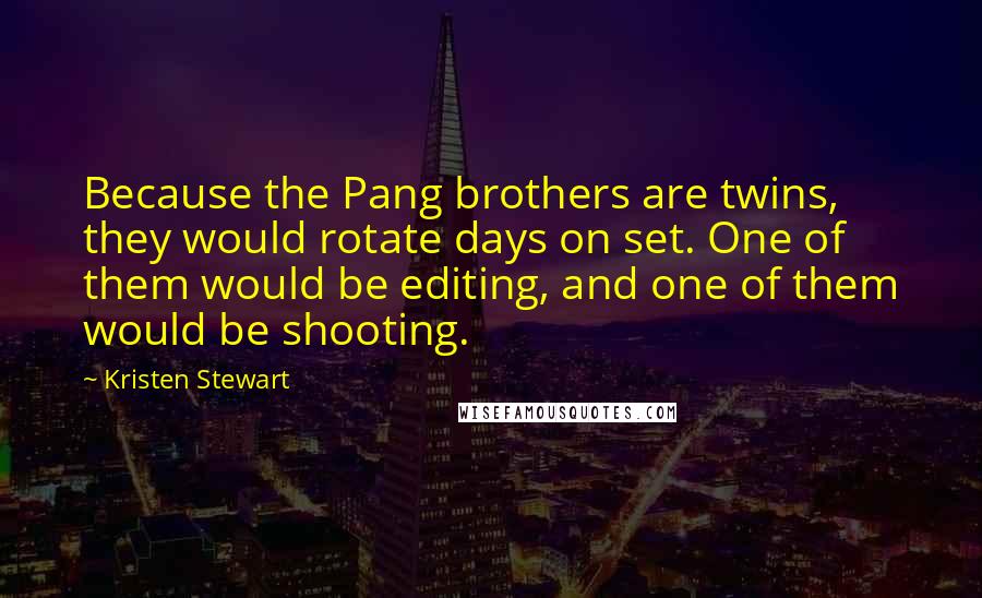 Kristen Stewart Quotes: Because the Pang brothers are twins, they would rotate days on set. One of them would be editing, and one of them would be shooting.