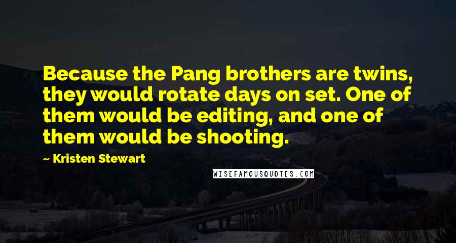 Kristen Stewart Quotes: Because the Pang brothers are twins, they would rotate days on set. One of them would be editing, and one of them would be shooting.