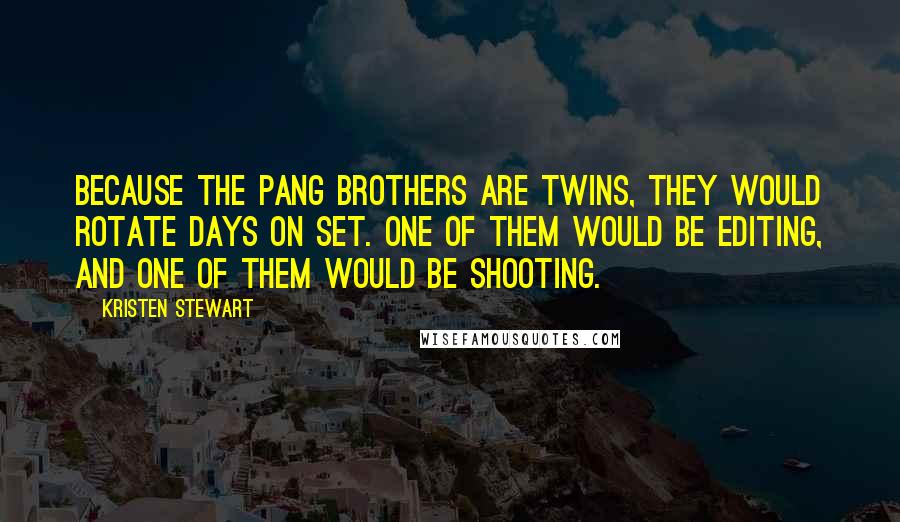 Kristen Stewart Quotes: Because the Pang brothers are twins, they would rotate days on set. One of them would be editing, and one of them would be shooting.