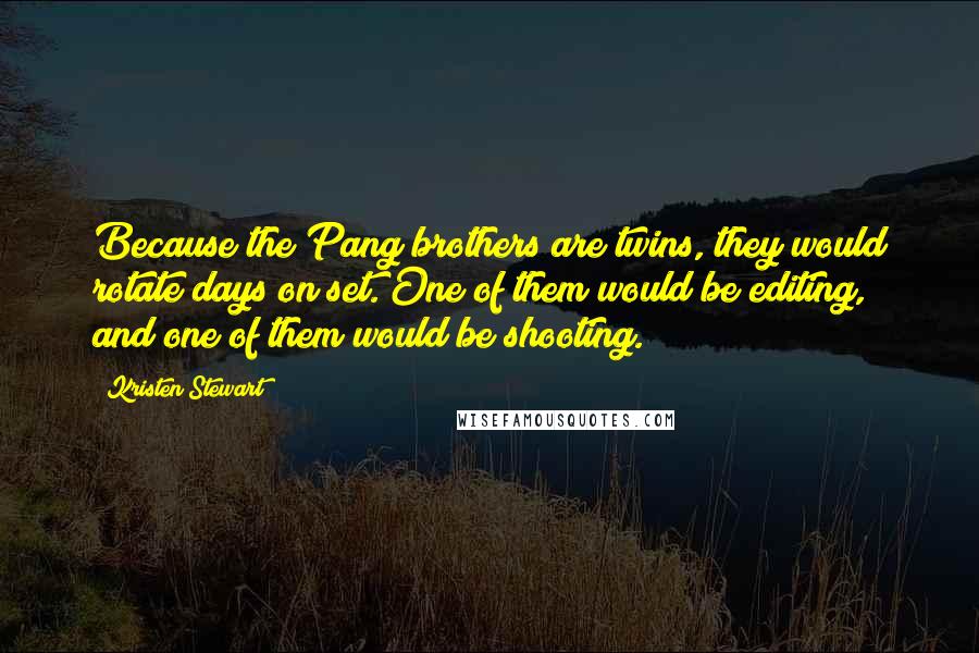 Kristen Stewart Quotes: Because the Pang brothers are twins, they would rotate days on set. One of them would be editing, and one of them would be shooting.