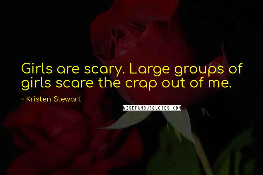 Kristen Stewart Quotes: Girls are scary. Large groups of girls scare the crap out of me.