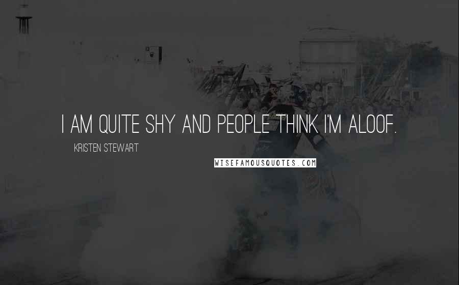 Kristen Stewart Quotes: I am quite shy and people think I'm aloof.