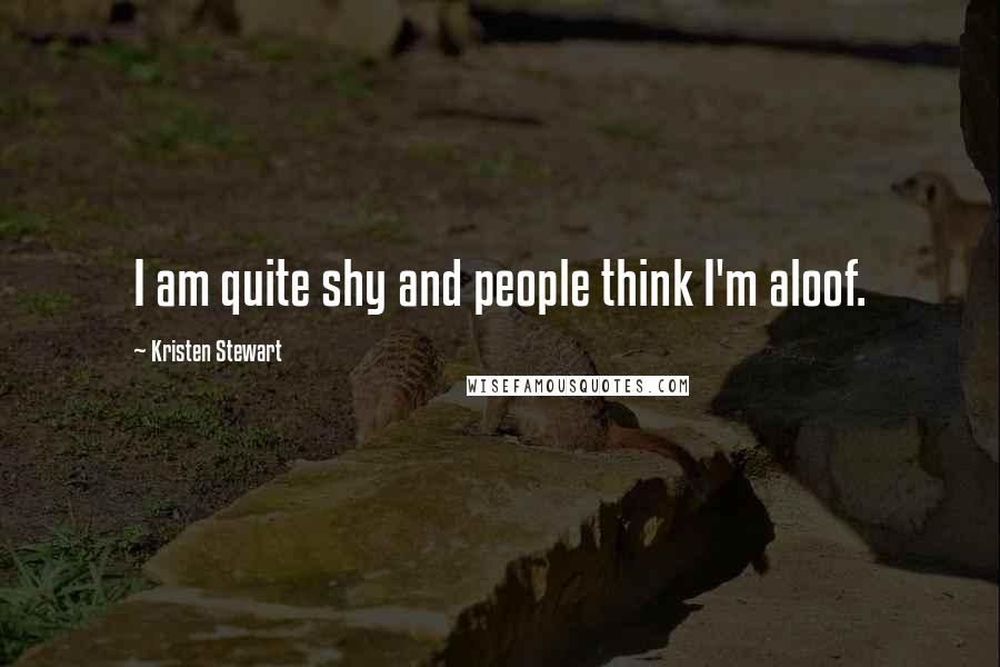 Kristen Stewart Quotes: I am quite shy and people think I'm aloof.