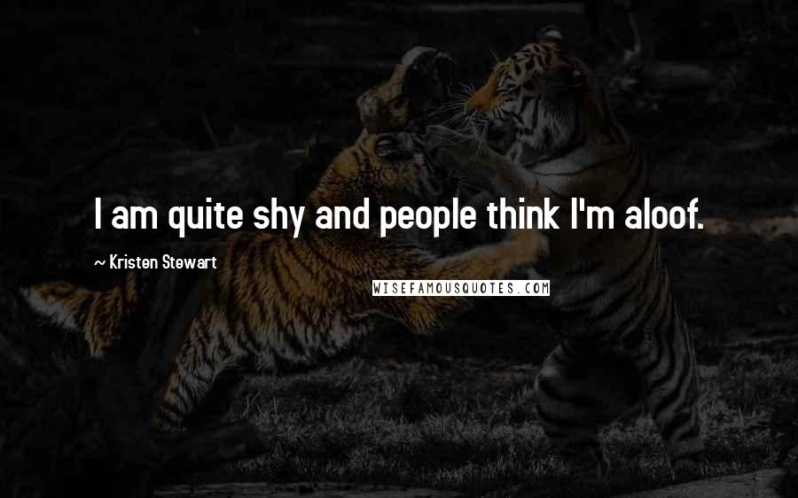 Kristen Stewart Quotes: I am quite shy and people think I'm aloof.